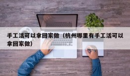 手工活可以拿回家做（杭州哪里有手工活可以拿回家做）