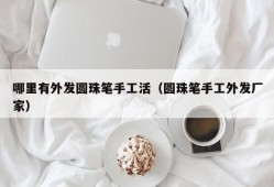 哪里有外发圆珠笔手工活（圆珠笔手工外发厂家）