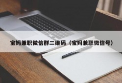 宝妈兼职微信群二维码（宝妈兼职微信号）