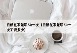 日结在家兼职50一次（日结在家兼职50一次工资多少）