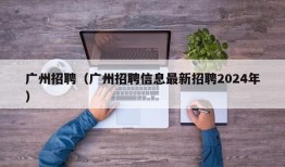 广州招聘（广州招聘信息最新招聘2024年）