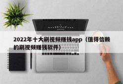 2022年十大刷视频赚钱app（值得信赖的刷视频赚钱软件）