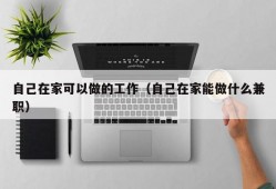 自己在家可以做的工作（自己在家能做什么兼职）