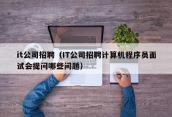 it公司招聘（IT公司招聘计算机程序员面试会提问哪些问题）