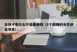 女孩子做什么行业最赚钱（8个稳赚的女性创业项目）