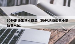 50种地摊生意小商品（50种地摊生意小商品老人区）