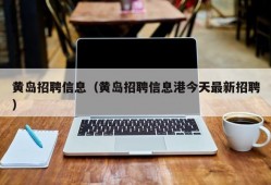 黄岛招聘信息（黄岛招聘信息港今天最新招聘）