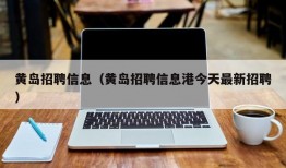 黄岛招聘信息（黄岛招聘信息港今天最新招聘）