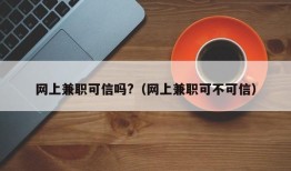 网上兼职可信吗?（网上兼职可不可信）