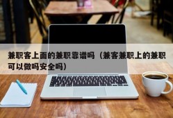 兼职客上面的兼职靠谱吗（兼客兼职上的兼职可以做吗安全吗）