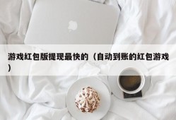 游戏红包版提现最快的（自动到账的红包游戏）