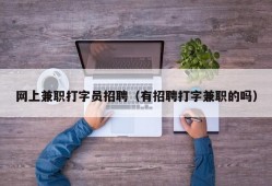 网上兼职打字员招聘（有招聘打字兼职的吗）