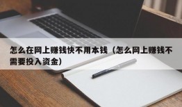 怎么在网上赚钱快不用本钱（怎么网上赚钱不需要投入资金）