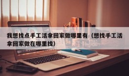 我想找点手工活拿回家做哪里有（想找手工活拿回家做在哪里找）