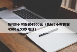 急招8小时保安4500元（急招8小时保安4500元53岁电话）