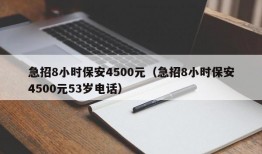 急招8小时保安4500元（急招8小时保安4500元53岁电话）