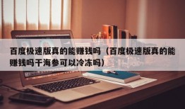 百度极速版真的能赚钱吗（百度极速版真的能赚钱吗干海参可以冷冻吗）