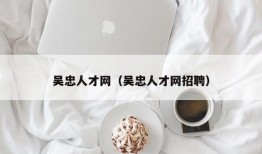 吴忠人才网（吴忠人才网招聘）