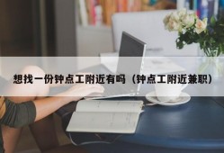 想找一份钟点工附近有吗（钟点工附近兼职）