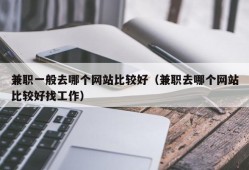 兼职一般去哪个网站比较好（兼职去哪个网站比较好找工作）