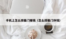 手机上怎么捞偏门赚钱（怎么捞偏门挣钱）