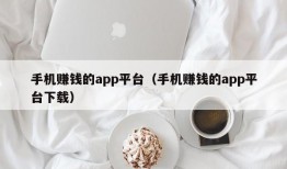 手机赚钱的app平台（手机赚钱的app平台下载）