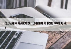 怎么用网络赚外快（网络赚外快的70种方法）