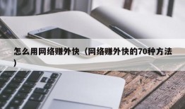 怎么用网络赚外快（网络赚外快的70种方法）