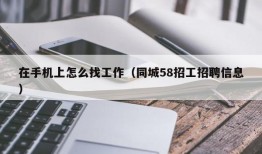 在手机上怎么找工作（同城58招工招聘信息）