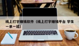 线上打字赚钱软件（线上打字赚钱平台 学生一单一结）