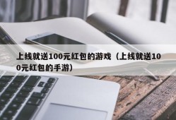 上线就送100元红包的游戏（上线就送100元红包的手游）