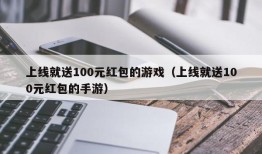 上线就送100元红包的游戏（上线就送100元红包的手游）