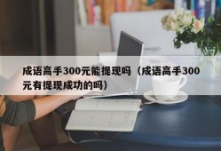 成语高手300元能提现吗（成语高手300元有提现成功的吗）