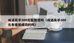 成语高手300元能提现吗（成语高手300元有提现成功的吗）