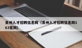 贵州人才招聘信息网（贵州人才招聘信息网163官网）