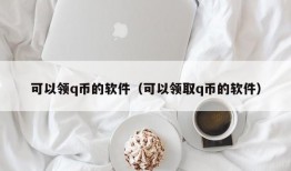 可以领q币的软件（可以领取q币的软件）