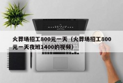 火葬场招工800元一天（火葬场招工800元一天夜班1400的视频）