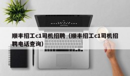 顺丰招工c1司机招聘（顺丰招工c1司机招聘电话查询）