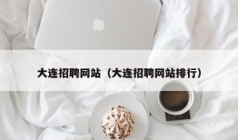 大连招聘网站（大连招聘网站排行）