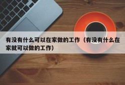 有没有什么可以在家做的工作（有没有什么在家就可以做的工作）