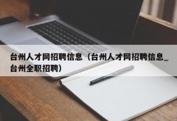 台州人才网招聘信息（台州人才网招聘信息_台州全职招聘）