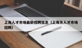 上海人才市场最新招聘信息（上海市人才市场招聘）