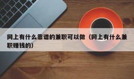 网上有什么靠谱的兼职可以做（网上有什么兼职赚钱的）