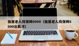 独居老人找保姆8000（独居老人找保姆8000北戴河）