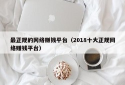 最正规的网络赚钱平台（2018十大正规网络赚钱平台）