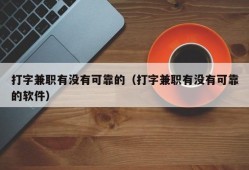 打字兼职有没有可靠的（打字兼职有没有可靠的软件）