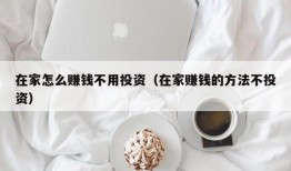 在家怎么赚钱不用投资（在家赚钱的方法不投资）