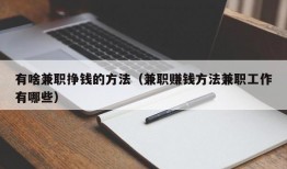 有啥兼职挣钱的方法（兼职赚钱方法兼职工作有哪些）