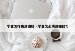 学生怎样快速赚钱（学生怎么快速赚钱?）