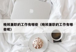 晚班兼职的工作有哪些（晚班兼职的工作有哪些呢）